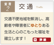 交通不便地域を解消し、高齢者や障害者にゆとりある生活と心のこもった福祉を確立します！